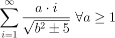 $$\sum^{\infty}_{i=1}\frac{a \cdot i}{\sqrt{b^2 \pm 5}}\,\,\forall{}a \ge 1$$